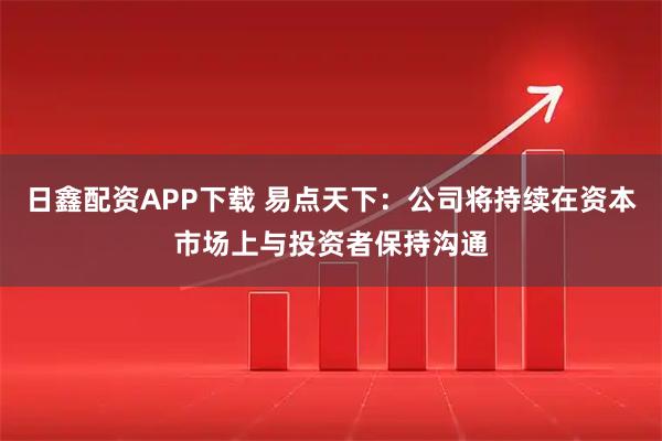 日鑫配资APP下载 易点天下：公司将持续在资本市场上与投资者保持沟通