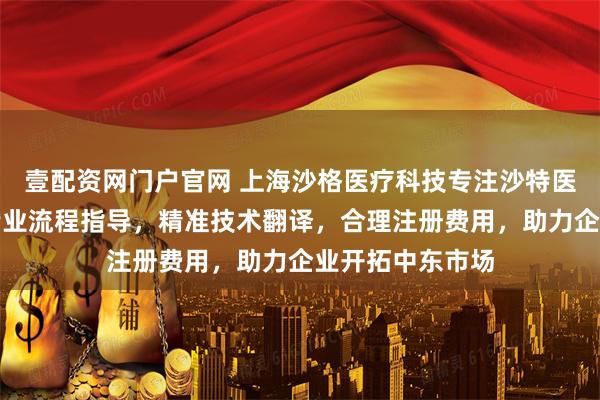 壹配资网门户官网 上海沙格医疗科技专注沙特医疗器械注册，专业流程指导，精准技术翻译，合理注册费用，助力企业开拓中东市场