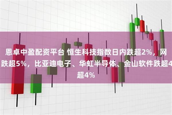 恩卓中盈配资平台 恒生科技指数日内跌超2%，网易跌超5%，比亚迪电子、华虹半导体、金山软件跌超4%