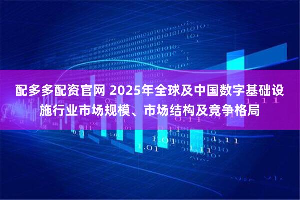 配多多配资官网 2025年全球及中国数字基础设施行业市场规模、市场结构及竞争格局