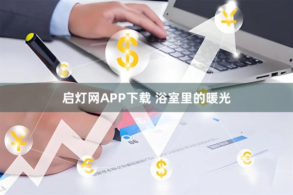启灯网APP下载 浴室里的暖光