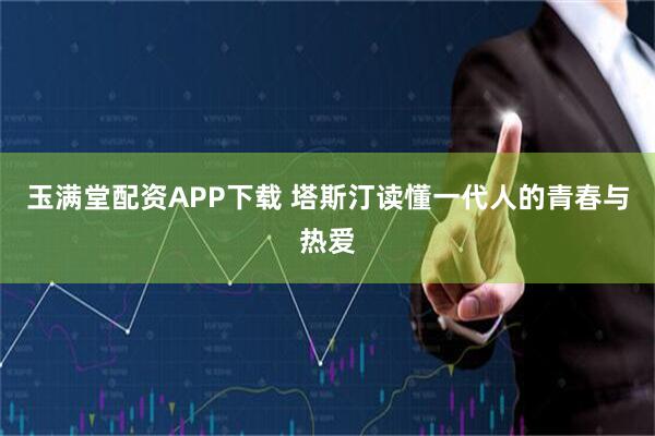 玉满堂配资APP下载 塔斯汀读懂一代人的青春与热爱